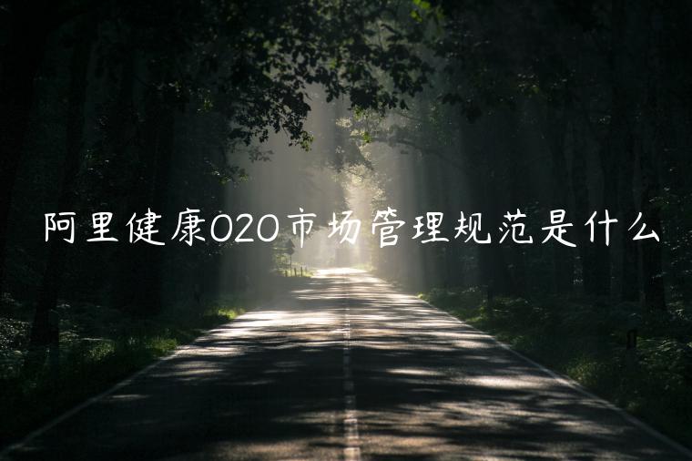 阿里健康O2O市場管理規(guī)范是什么